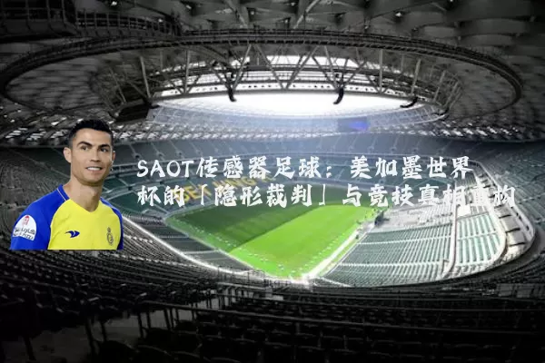 SAOT传感器足球：美加墨世界杯的「隐形裁判」与竞技真相重构
