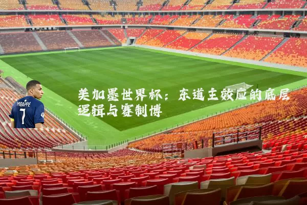 美加墨世界杯：东道主效应的底层逻辑与赛制博弈