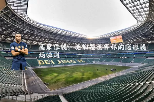 高原作战：美加墨世界杯的隐形战场法则
