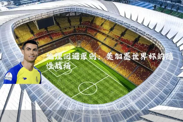 地理回避原则：美加墨世界杯的隐性战场