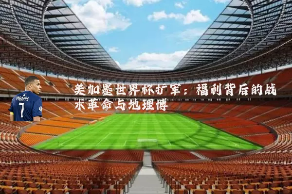 美加墨世界杯扩军：福利背后的战术革命与地理博弈