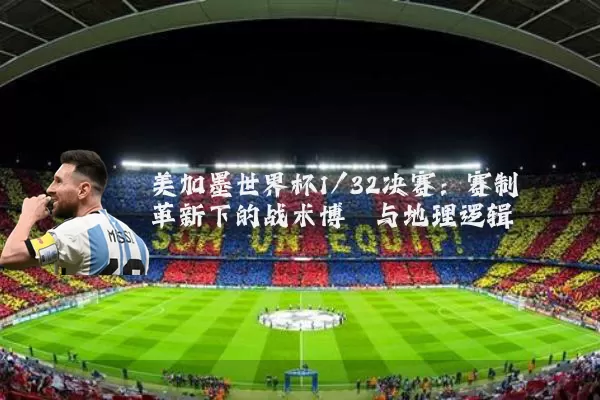美加墨世界杯1/32决赛：赛制革新下的战术博弈与地理逻辑