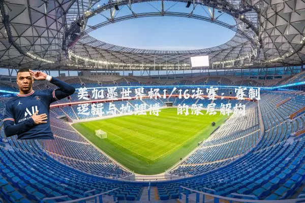 美加墨世界杯1/16决赛：赛制逻辑与地理博弈的深层解构