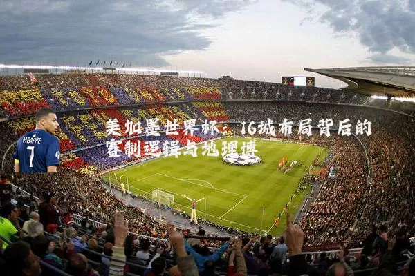 美加墨世界杯：16城布局背后的赛制逻辑与地理博弈