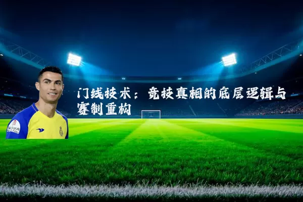 门线技术：竞技真相的底层逻辑与赛制重构