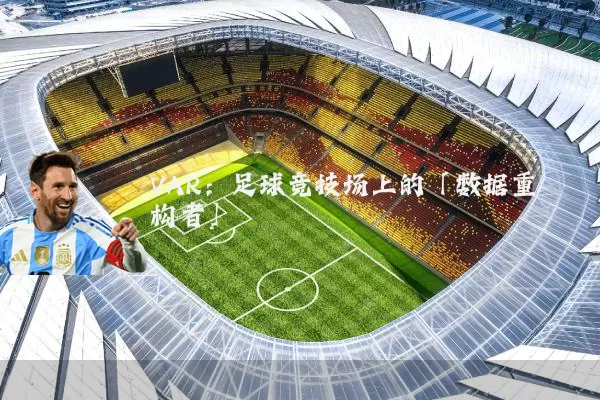 VAR：足球竞技场上的「数据重构者」